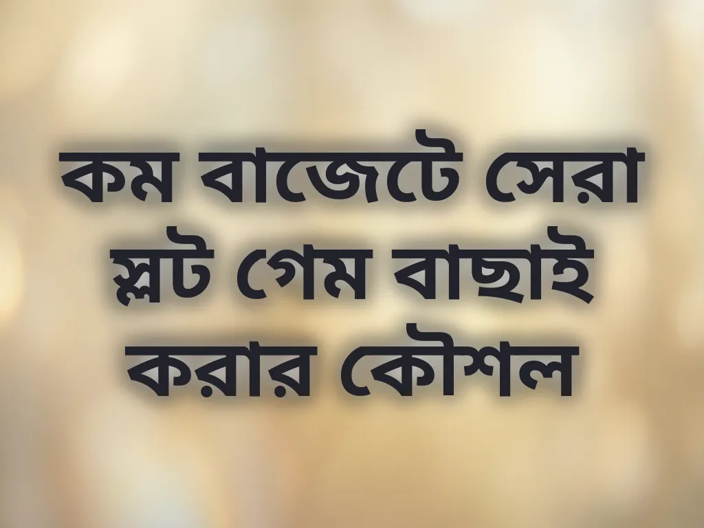 কম বাজেটে সেরা স্লট গেম বাছাই করার কৌশল