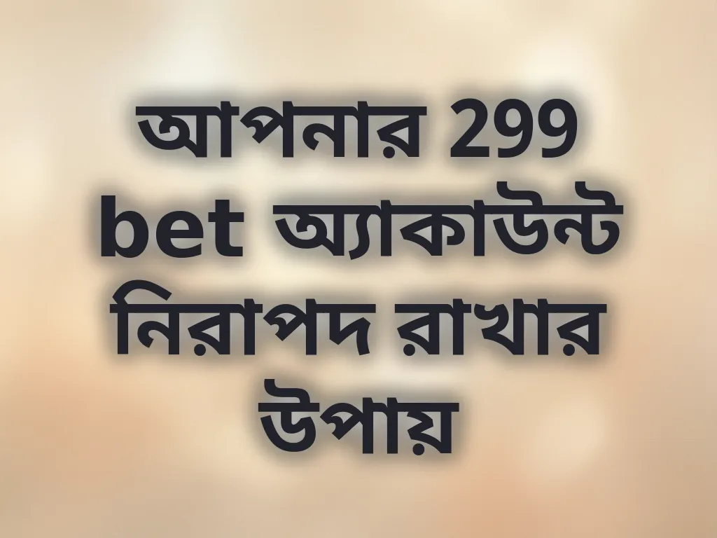 আপনার 299 bet অ্যাকাউন্ট নিরাপদ রাখার উপায়